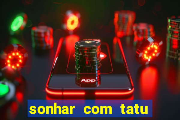 sonhar com tatu jogo do bicho